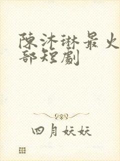 陈沐琳最火的三部短剧