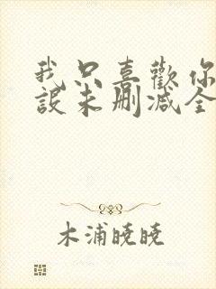 我只喜欢你的人设未删减全文免费