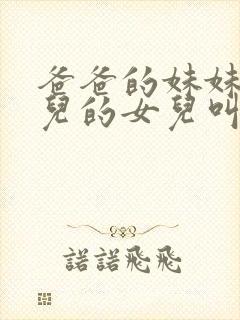 爸爸的妹妹的女儿的女儿叫什么