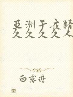 亚洲午夜精品久久久久久人