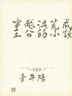 穿越洪荒成为东王公的小说