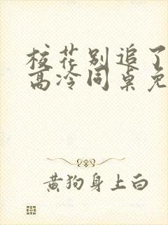 校花别追了我的高冷同桌免费阅读