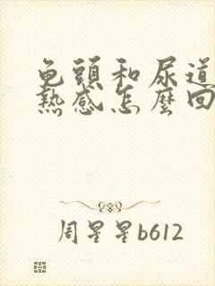 龟头和尿道有灼热感怎么回事