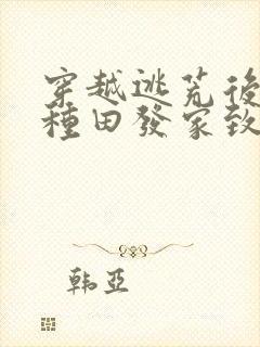 穿越逃荒后我靠种田发家致富了最新章节