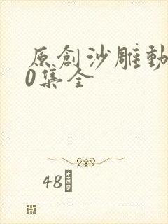 原创沙雕动画50集全