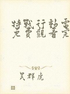 特战行动电视剧免费观看完整版高清