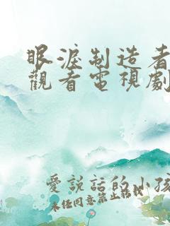 眼泪制造者在线观看电视剧免费高清