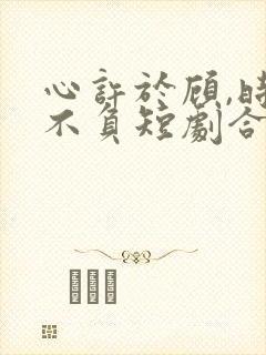 心许于顾,时光不负短剧合集