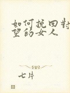 如何挽回对你失望的女人