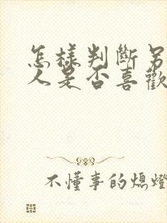 怎样判断另一个人是否喜欢自己