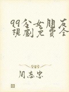 99分女朋友电视剧免费全集策驰