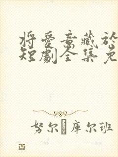 将爱意藏于身后短剧全集免费播放