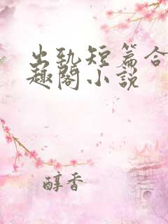 出轨短篇合集笔趣阁小说