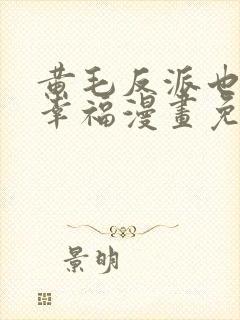 黄毛反派也想要幸福漫画免费阅读