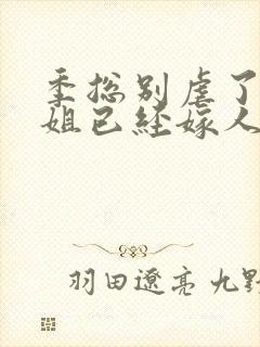 季总别虐了舒小姐已经嫁人