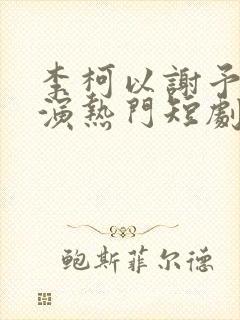 李柯以谢予望主演热门短剧