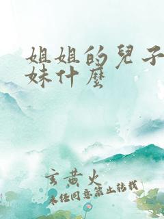 姐姐的儿子叫妹妹什么