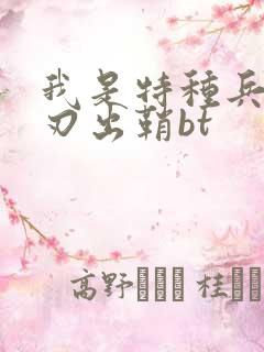 我是特种兵之利刃出鞘bt