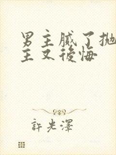 男主腻了抛弃女主又后悔