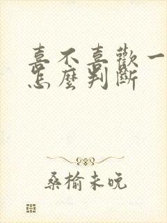 喜不喜欢一个人怎么判断