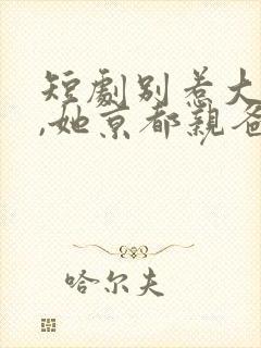 短剧别惹大小姐,她京都亲爸是女儿奴