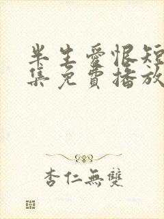 半生爱恨短剧全集免费播放