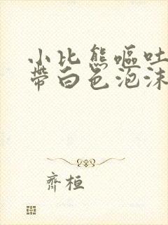 小比熊呕吐黄水带白色泡沫还喘气