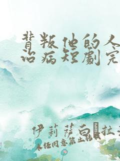 背叛他的人求他治病短剧完整版