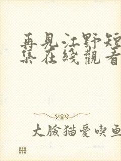 再见江野短剧全集在线观看