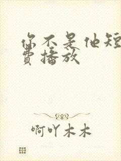 你不是他短剧免费播放