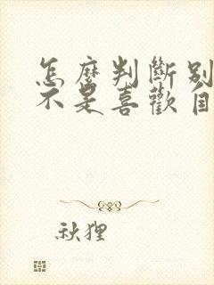 怎么判断别人是不是喜欢自己