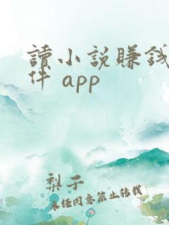 读小说赚钱的软件 app
