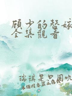 顾少的替嫁甜妻全集观看