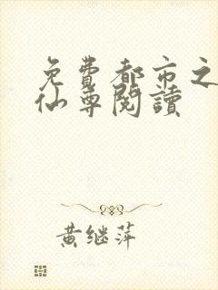 免费都市之无敌仙尊阅读