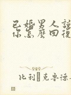 已婚男人说喜欢你怎么回复