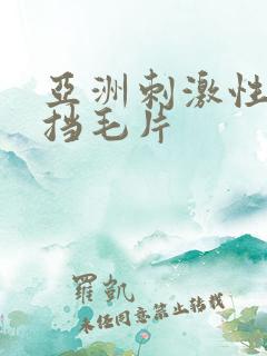 亚洲刺激性无遮挡毛片