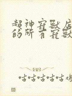 超神宠兽店苏平的所有宠兽