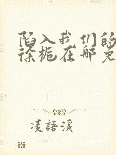 陷入我们的热恋徐栀在哪免费下载