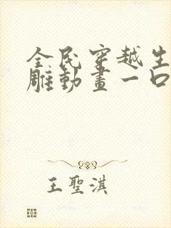 全民穿越生存沙雕动画一口气看完