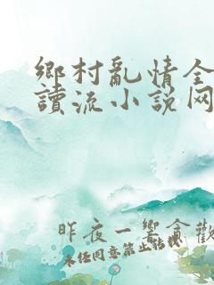 乡村乱情全文阅读流小说网