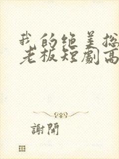 我的绝美总裁女老板短剧高清