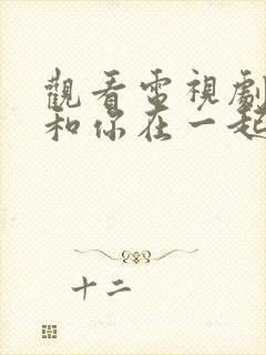 观看电视剧我要和你在一起