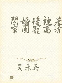 闪婚后被老公全家团宠高清全集