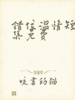 错位温情短剧全集免费