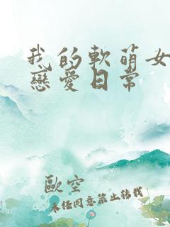 我的软萌女友的恋爱日常