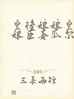 皇后娘娘皇后娘娘臣妾瓜尔佳氏求见皇后娘娘