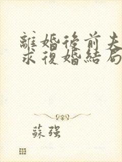 离婚后前夫哭着求复婚结局