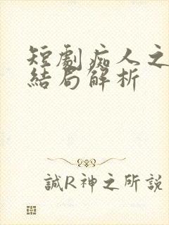 短剧痴人之爱大结局解析