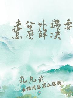 老公外遇要离婚怎么解决