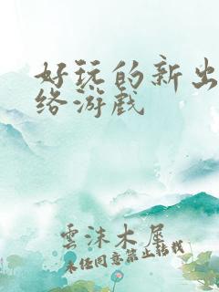 好玩的新出的网络游戏